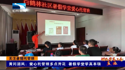 关注暑期托管班丨黄冈团风：爱心托管班多点开花 暑假学堂学真本领