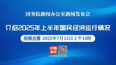 直播 | 国新办举行新闻发布会 介绍2025年上半年国民经济运行情况