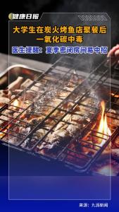 大学生在炭火烤鱼店聚餐后一氧化碳中毒，医生提醒：夏季密闭房间易中招！