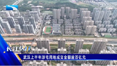 武汉上半年涉宅用地成交金额逾百亿元