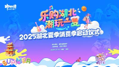 直播｜2025“乐购湖北 潮玩一夏”湖北夏季消费季启动仪式
