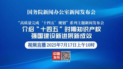 直播 | 国新办举行“高质量完成‘十四五’规划”系列主题新闻发布会，介绍“十四五”时期知识产权强国建设新进展新成效