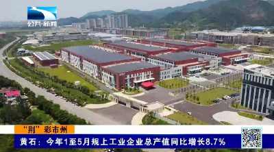 黄石：今年1至5月规上工业企业总产值同比增长8.7%