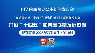直播 | 国新办举行“高质量完成‘十四五’规划”系列主题新闻发布会，介绍“十四五”商务高质量发展成就
