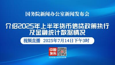 直播 | 国新办举行新闻发布会 介绍2025年上半年货币信贷政策执行及金融统计数据情况