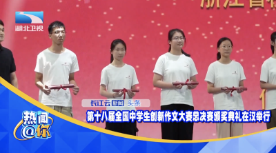 第十八届全国中学生创新作文大赛总决赛颁奖典礼在汉举行