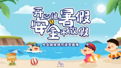 直播 | “开心过暑假·安全不放假”大型融媒体沉浸式直播