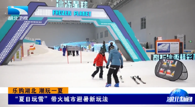 乐购湖北 潮玩一夏 |  “夏日玩雪”带火城市避暑新玩法