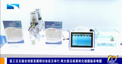 医工交叉融合创新发展研讨会在汉举行 两大前沿成果转化破题临床难题