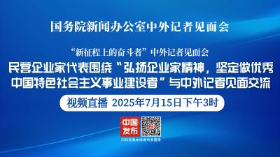 直播 | 国新办举行见面会 围绕“弘扬企业家精神，坚定做优秀中国特色社会主义事业建设者”与中外记者见面交流