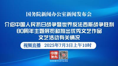 直播 | 国新办新闻发布会：介绍中国人民抗日战争暨世界反法西斯战争胜利80周年主题展览和推出优秀文艺作品文艺活动有关情况
