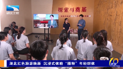 湖北红色旅游焕新 沉浸式体验“圈粉”年轻群体