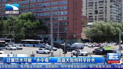 【帮女郎服务站】过量饮水可能“水中毒”  高温天如何科学补水