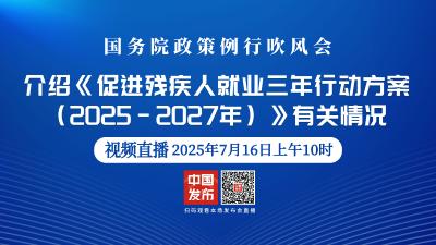 直播 | 国务院政策例行吹风会 介绍《促进残疾人就业三年行动方案（2025-2027年）》有关情况