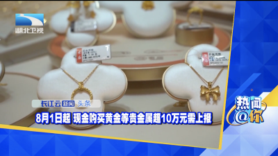 8月1日起 现金购买黄金等贵金属超10万元需上报