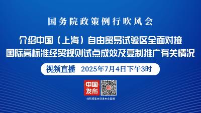 直播 | 国务院政策例行吹风会：介绍中国（上海）自由贸易试验区全面对接国际高标准经贸规则试点成效及复制推广有关情况