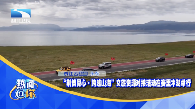 “荆博同心·跨越山海”文旅资源对接活动在赛里木湖举行