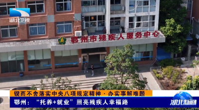 锲而不舍落实中央八项规定精神·办实事解难题 | 鄂州：“托养+就业”照亮残疾人幸福路