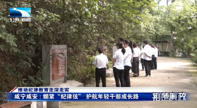 推动纪律教育走深走实∣咸宁咸安：绷紧“纪律弦”护航年轻干部成长路