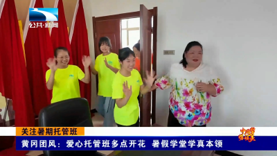 黄冈团风：爱心托管班多点开花 暑假学堂学真本领