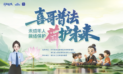 直播 | “喜哥”普法 “荷”护未来——未成年人网络保护普法夏日行