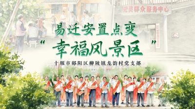 十堰市龙韵村党支部：易迁安置点变 “幸福风景区”