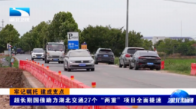 牢记嘱托 建成支点 | 超长期国债助力湖北交通27个“两重”项目全面提速
