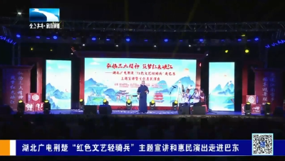 湖北广电荆楚“红色文艺轻骑兵”主题宣讲和惠民演出走进巴东
