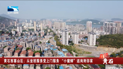 黄石西塞山区：从坐班服务变上门服务 “小蜜蜂”送岗到你家