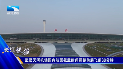 武汉天河机场国内航班截载时间调整为起飞前30分钟