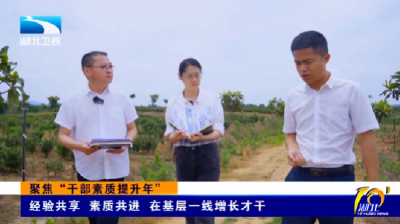聚焦“干部素质提升年” | 经验共享 素质共进 在基层一线增长才干
