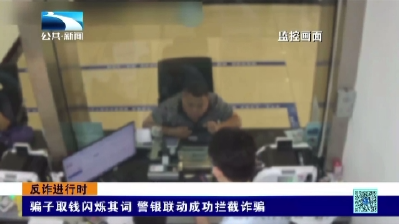 骗子取钱闪烁其词 警银联动成功拦截诈骗