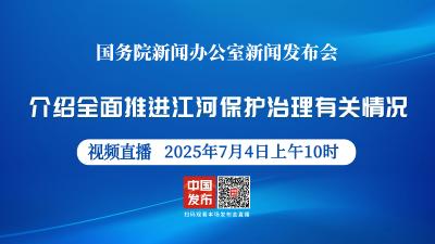 直播 | 国新办新闻发布会：介绍全面推进江河保护治理有关情况