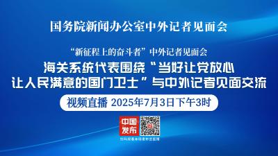 直播 | 国新办举行“新征程上的奋斗者”中外记者见面会，海关系统代表围绕“当好让党放心、让人民满意的国门卫士”与中外记者见面交流