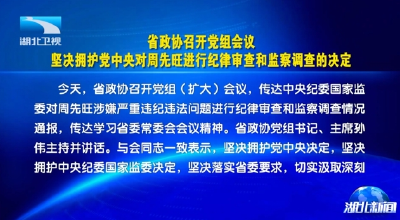 省政协召开党组会议 坚决拥护党中央对周先旺进行纪律审查和监察调查的决定