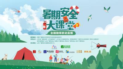 直播 | “暑期安全大课堂”全国融媒联动直播
