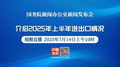 直播 | 国新办举行新闻发布会 介绍2025年上半年进出口情况