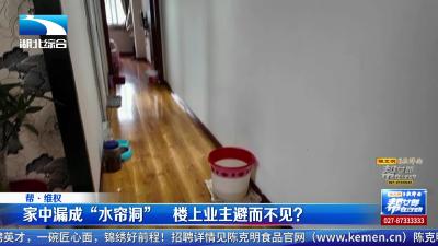 家中漏成“水帘洞” 楼上业主避而不见？
