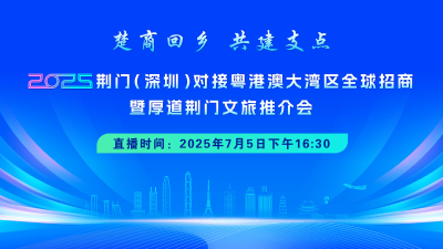 楚商回乡 共建支点——2025荆门（深圳）对接粤港澳大湾区全球招商暨厚道荆门文旅推介会