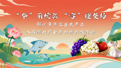 华”丽绽放 “容”耀登场 华容区农产品入驻湖北广电乡村振兴馆