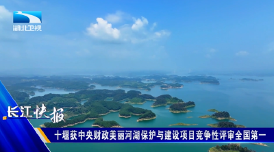 十堰获中央财政美丽河湖保护与建设项目竞争性评审全国第一 