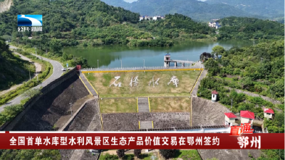 全国首单水库型水利风景区生态产品价值交易在鄂州签约
