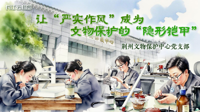 荆州文物保护中心：让“严实作风”成为文物保护的“隐形铠甲”