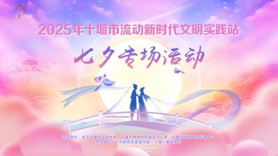 直播 | 2025年十堰市流动新时代文明实践站——七夕专场活动