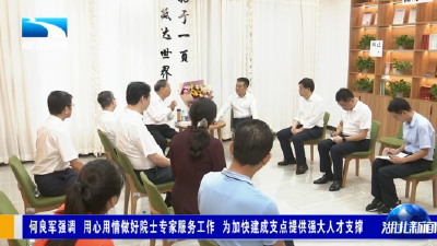 何良军强调 用心用情做好院士专家服务工作 为加快建成支点提供强大人才支撑