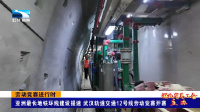 劳动竞赛进行时丨亚洲最长地铁环线建设提速 武汉轨道交通12号线劳动竞赛开赛