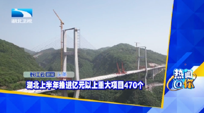 湖北上半年推进亿元以上重大项目470个