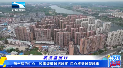 随州综治中心：说事渠道越拓越宽 民心桥梁越架越牢