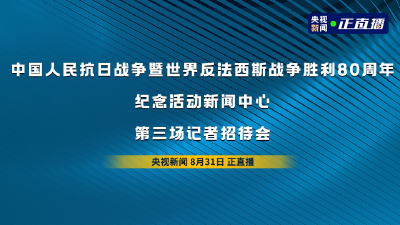 直播 | 中国人民抗日战争暨世界反法西斯战争胜利80周年纪念活动新闻中心第三场记者招待会