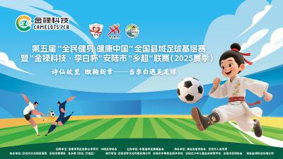 直播｜第五届“全民健身 健康中国” 全国县域足球基层赛暨“金禄科技·李白杯"安陆市“乡超”联赛(2025赛季)启动仪式